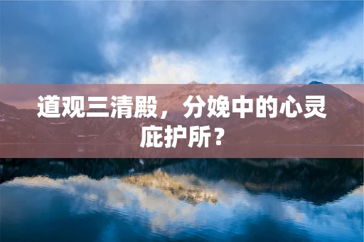 道观三清殿，分娩中的心灵庇护所？
