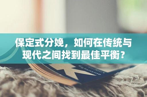 保定式分娩，如何在传统与现代之间找到最佳平衡？