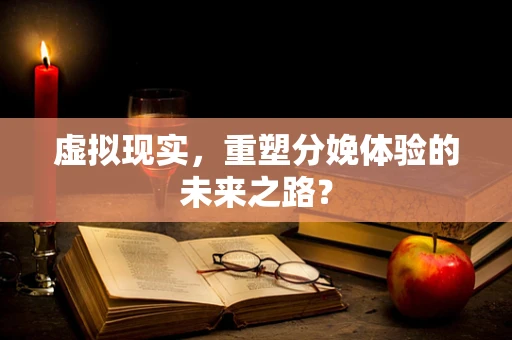 虚拟现实，重塑分娩体验的未来之路？