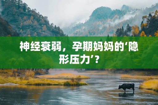 神经衰弱，孕期妈妈的‘隐形压力’？