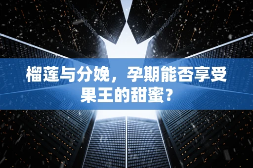 榴莲与分娩，孕期能否享受果王的甜蜜？