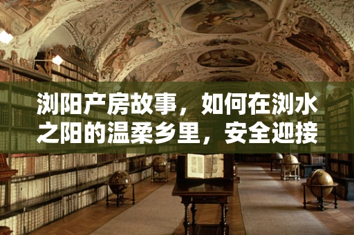 浏阳产房故事，如何在浏水之阳的温柔乡里，安全迎接新生命？