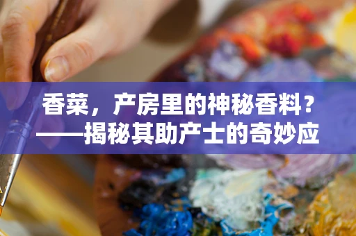 香菜，产房里的神秘香料？——揭秘其助产士的奇妙应用