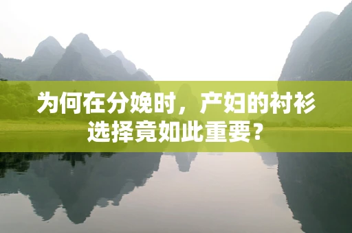 为何在分娩时，产妇的衬衫选择竟如此重要？