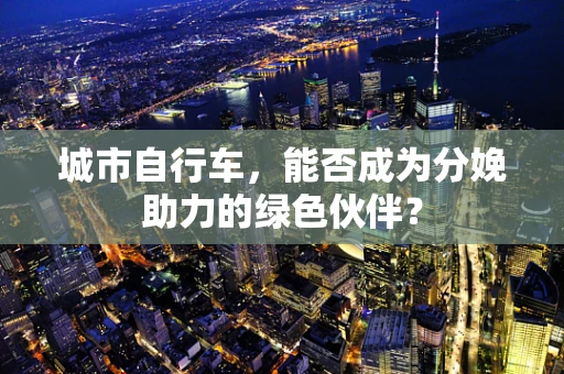 城市自行车，能否成为分娩助力的绿色伙伴？