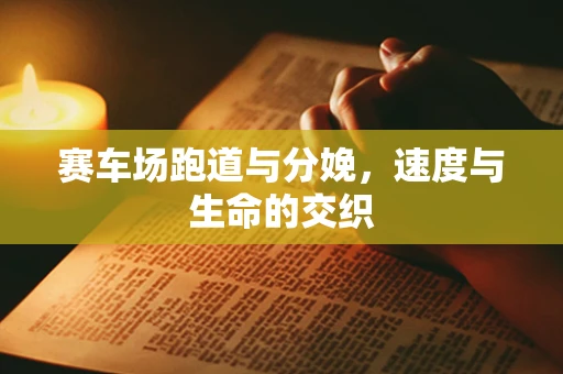 赛车场跑道与分娩，速度与生命的交织