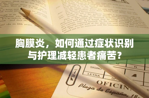 胸膜炎，如何通过症状识别与护理减轻患者痛苦？