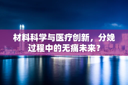 材料科学与医疗创新，分娩过程中的无痛未来？