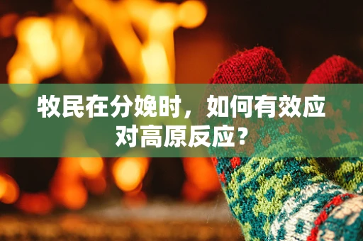 牧民在分娩时，如何有效应对高原反应？