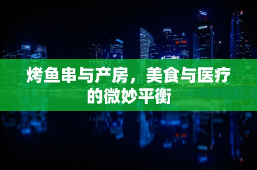 烤鱼串与产房，美食与医疗的微妙平衡
