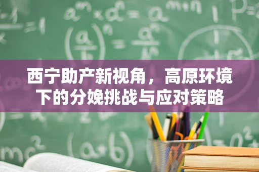 西宁助产新视角，高原环境下的分娩挑战与应对策略