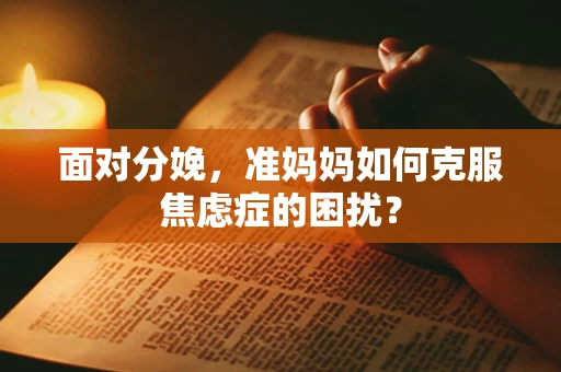 面对分娩，准妈妈如何克服焦虑症的困扰？