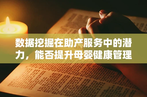 数据挖掘在助产服务中的潜力，能否提升母婴健康管理？