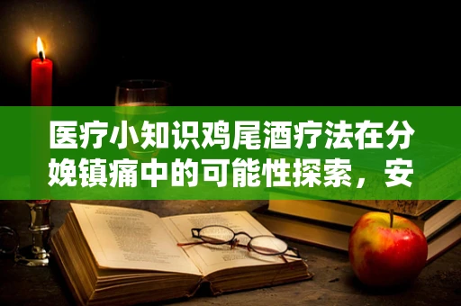 医疗小知识鸡尾酒疗法在分娩镇痛中的可能性探索，安全与效果并重