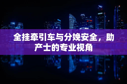 全挂牵引车与分娩安全，助产士的专业视角
