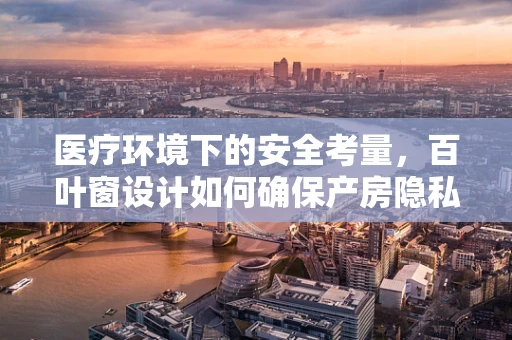 医疗环境下的安全考量，百叶窗设计如何确保产房隐私与光线控制？