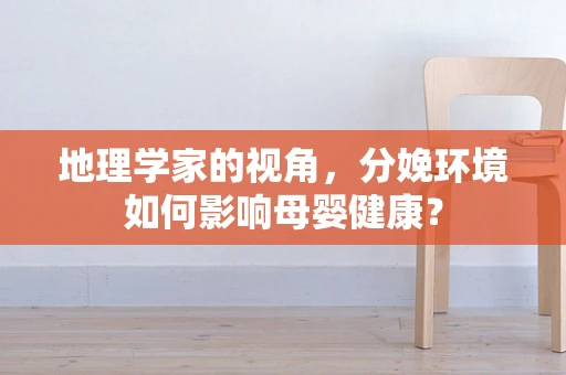 地理学家的视角，分娩环境如何影响母婴健康？