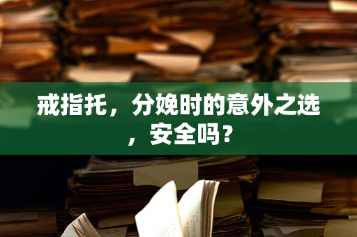 戒指托，分娩时的意外之选，安全吗？