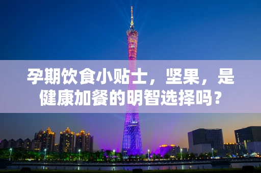 孕期饮食小贴士，坚果，是健康加餐的明智选择吗？