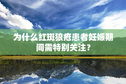 为什么红斑狼疮患者妊娠期间需特别关注？