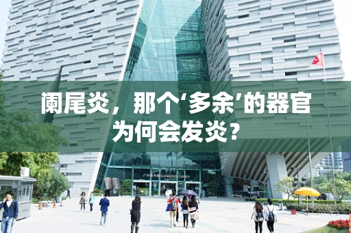 阑尾炎，那个‘多余’的器官为何会发炎？