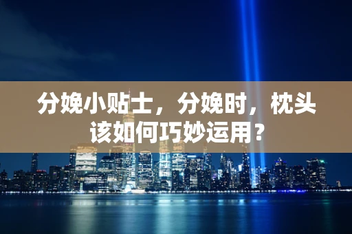 分娩小贴士，分娩时，枕头该如何巧妙运用？