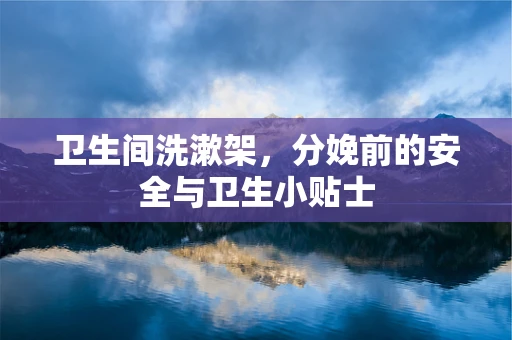 卫生间洗漱架，分娩前的安全与卫生小贴士