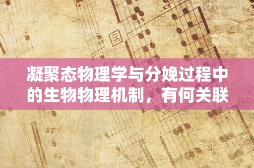 凝聚态物理学与分娩过程中的生物物理机制，有何关联？