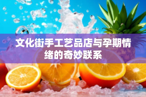 文化街手工艺品店与孕期情绪的奇妙联系