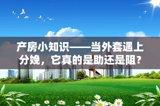 产房小知识——当外套遇上分娩，它真的是助还是阻？