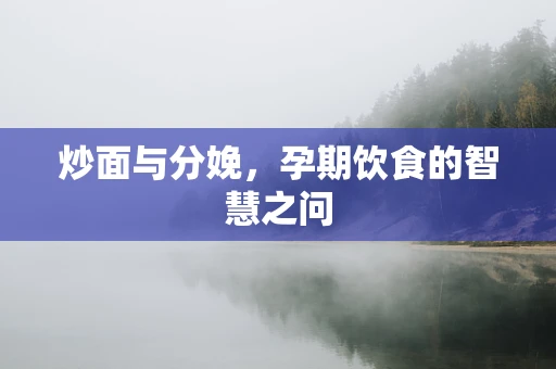 炒面与分娩，孕期饮食的智慧之问