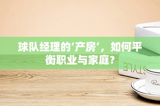 球队经理的‘产房’，如何平衡职业与家庭？