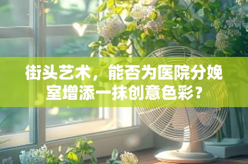 街头艺术，能否为医院分娩室增添一抹创意色彩？
