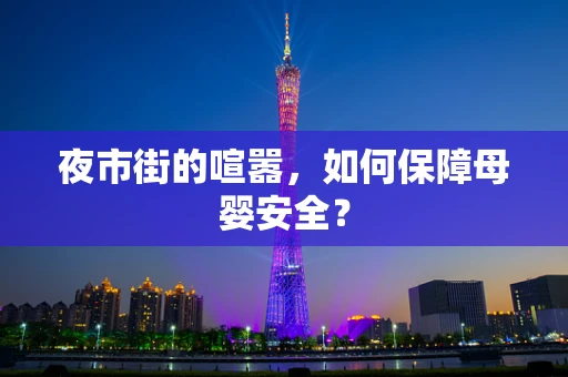 夜市街的喧嚣，如何保障母婴安全？