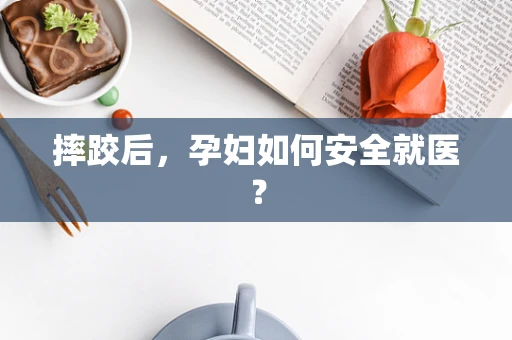 摔跤后，孕妇如何安全就医？