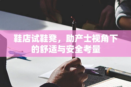 鞋店试鞋凳，助产士视角下的舒适与安全考量