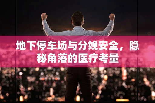 地下停车场与分娩安全，隐秘角落的医疗考量