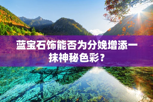 蓝宝石饰能否为分娩增添一抹神秘色彩？