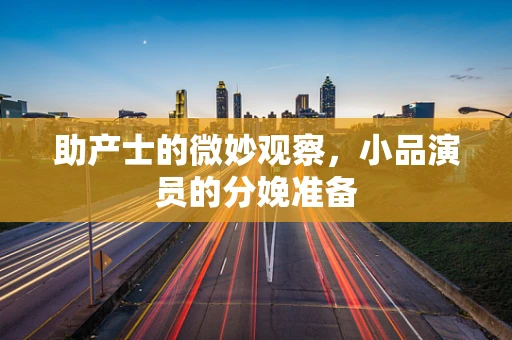 助产士的微妙观察，小品演员的分娩准备