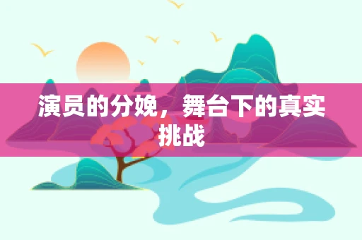 演员的分娩，舞台下的真实挑战