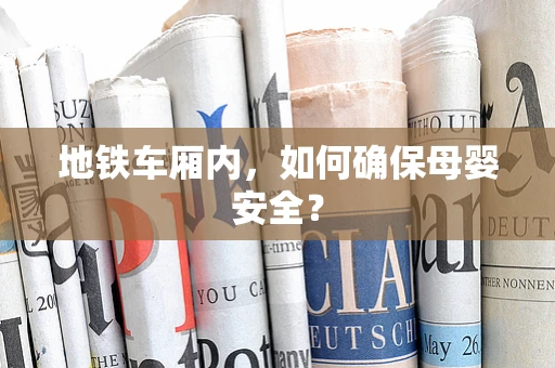 地铁车厢内，如何确保母婴安全？