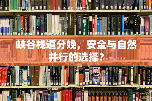 峡谷栈道分娩，安全与自然并行的选择？