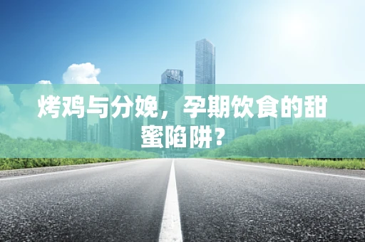 烤鸡与分娩，孕期饮食的甜蜜陷阱？