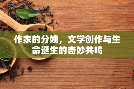 作家的分娩，文学创作与生命诞生的奇妙共鸣