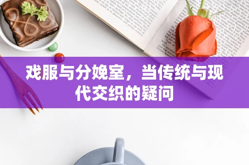 戏服与分娩室，当传统与现代交织的疑问
