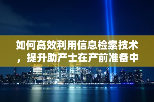 如何高效利用信息检索技术，提升助产士在产前准备中的知识储备？
