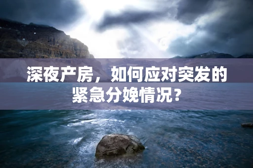 深夜产房，如何应对突发的紧急分娩情况？