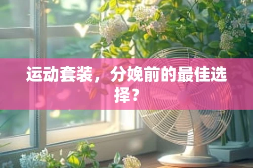 运动套装，分娩前的最佳选择？