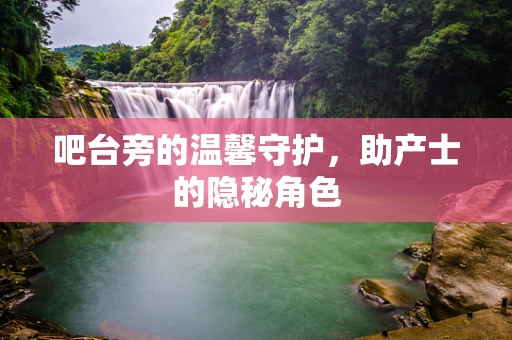 吧台旁的温馨守护，助产士的隐秘角色