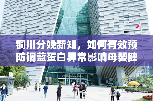 铜川分娩新知，如何有效预防铜蓝蛋白异常影响母婴健康？